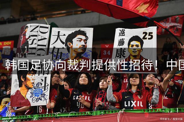 韩国足协向裁判提供性招待！中国国奥队比赛或被影响！